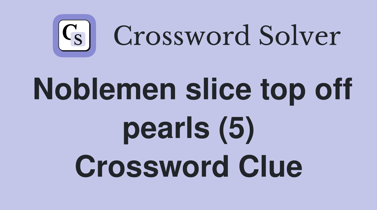 Noblemen slice top off pearls (5) Crossword Clue Answers Crossword